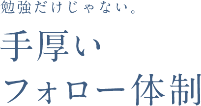 勉強だけじゃない。手厚いフォロー体制