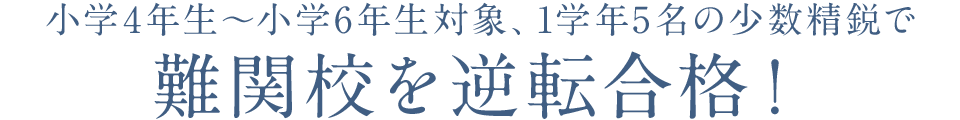 小学4年生～小学6年生対象、1学年5名の少数精鋭で難関校を逆転合格！