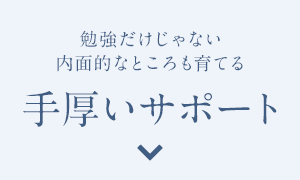 勉強だけじゃない内面的なところも育てる手厚いサポート